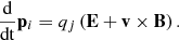 $$ \begin{aligned} \frac{\mathrm{d}}{\mathrm{dt}}\mathbf p _i = q_j \left( \mathbf E + \mathbf v \times \mathbf B \right). \end{aligned} $$
