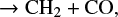 $ \rightarrow \mathrm{CH_2 +CO}, $