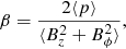 $$ \begin{aligned} \beta = \frac{2 \langle {p}\rangle }{\langle {B^2_z+B_\phi ^2} \rangle },\end{aligned} $$