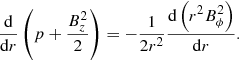 $$ \begin{aligned} \frac{\mathrm{{d}}}{\mathrm{d}r} \left(p+ \frac{B^2_z}{2}\right) = -\frac{1}{2r^2} \frac{\mathrm{{d}}\left(r^2B^2_\phi \right)}{\mathrm{{d}}r}. \end{aligned} $$