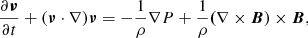 $$ \begin{aligned}&\frac{\partial \boldsymbol{\nu }}{\partial t} + (\boldsymbol{\nu } \cdot \nabla )\boldsymbol{\nu } = - \frac{1}{\rho }\nabla P + \frac{1}{\rho }\boldsymbol{(}\nabla \times \boldsymbol{B}) \times \boldsymbol{B}, \end{aligned} $$