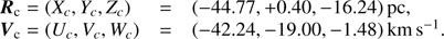 $$ \begin{aligned} \begin{array}{lcl} {\boldsymbol{R}}_{\rm c} = (X_c,Y_c,Z_c)&= (-44.77 , +0.40, -16.24)\mathrm{\,pc},\\ {\boldsymbol{V}}_{\rm c} = (U_c,V_c,W_c)&= ( -42.24, -19.00, -1.48)\,{\mathrm{km}\,\mathrm{s}^{-1}}. \end{array} \end{aligned} $$