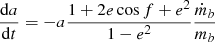 $$ \begin{aligned} \frac{\mathrm{d}a}{\mathrm{d}t}&= -a \frac{1+2e\cos f +e^2}{1-e^2} \frac{\dot{m}_b}{m_b} \end{aligned} $$