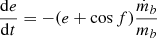 $$ \begin{aligned} \frac{\mathrm{d}e}{\mathrm{d}t}&= -(e + \cos f) \frac{\dot{m}_b}{m_b} \end{aligned} $$