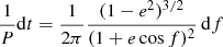 $$ \begin{aligned} \frac{1}{P} \mathrm{d}t = \frac{1}{2\pi }\frac{(1-e^2)^{3/2}}{(1+e \cos f)^2}\,\mathrm{d}f \end{aligned} $$
