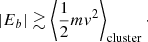 $$ \begin{aligned} |E_b| \gtrsim \left\langle \frac{1}{2} m { v}^2\right\rangle _{\rm cluster}\cdot \end{aligned} $$