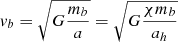 $$ \begin{aligned} { v}_b = \sqrt{G\frac{m_b}{a}} = \sqrt{G\frac{\chi m_b}{ a_h}} \end{aligned} $$