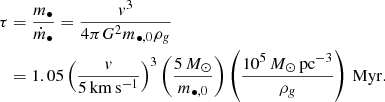 $$ \begin{aligned} \tau&= \frac{m_\bullet }{\dot{m}_\bullet } = \frac{{ v}^3}{4\pi G^2 m_{\bullet ,0} \rho _{{ g}}} \nonumber \\&= 1.05 \left(\frac{{ v}}{5\mathrm{\,km\,s^{-1}}}\right)^3 \left( \frac{5\,M_\odot }{m_{\bullet ,0}}\right) \left(\frac{10^5\,M_\odot \,\mathrm{pc}^{-3}}{\rho _{{ g}}}\right)\,\mathrm{Myr}. \end{aligned} $$