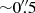 $ {\sim}0{{\overset{\prime\prime}{.}}}5 $
