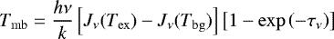 \begin{equation*} T_{\rm{mb}} = \frac{h \nu}{k} \left[J_{\nu}(T_{\rm{ex}})-J_{\nu}(T_{\rm{bg}})\right] \left[ 1 - \exp\left(-\tau_{\nu} \right) \right]\vspace*{-5pt}\end{equation*}
