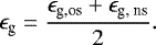\begin{equation*} \epsilon_{\textrm{g}} = \frac{ \epsilon_{\textrm{g,os}}&#x002B;{\epsilon}_{\textrm{g, ns}} }{2}. \end{equation*}