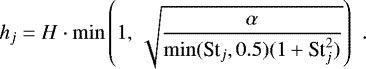 \begin{equation*} h_j = H \cdot \min \left( 1, \, \sqrt{ \frac{\alpha}{ \min(\textrm{St}_j, 0.5) (1&#x002B;\textrm{St}_j^2) } } \right) \,\,. \end{equation*}