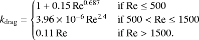 \begin{equation*} k_{\textrm{drag}} = \begin{cases} 1 &#x002B; 0.15 \, \textrm{Re}^{0.687} & \text{if}\ \textrm{Re} \leq 500 \\ 3.96 \times 10^{-6} \, \textrm{Re}^{2.4} & \text{if}\ 500 < \textrm{Re} \leq1500 \\ 0.11 \, \textrm{Re} & \text{if}\ \textrm{Re} > 1500. \end{cases} \end{equation*}