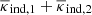 $ \overline{\kappa}_{\mathrm{ind},1}+\overline{\kappa}_{\mathrm{ind},2} $