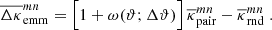 $$ \begin{aligned} \overline{\Delta \kappa }_{\rm emm}^{mn}= \Big [1+\omega (\vartheta ;\Delta \vartheta )\Big ]\, \overline{\kappa }_{\rm pair}^{mn}-\overline{\kappa }_{\rm rnd}^{mn}\;. \end{aligned} $$