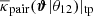 $ \overline{\kappa}_{\mathrm{pair}}(\boldsymbol{\vartheta}|\theta_{12})|_{\mathrm{tp}} $