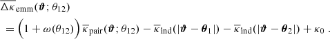 $$ \begin{aligned}&\overline{\Delta \kappa }_{\rm emm}(\boldsymbol{\vartheta };\theta _{12}) \nonumber \\&\,=\Big (1+\omega (\theta _{12})\Big )\, \overline{\kappa }_{\rm pair}(\boldsymbol{\vartheta };\theta _{12}) -\overline{\kappa }_{\rm ind}(|\boldsymbol{\vartheta }-\boldsymbol{\theta }_1|) -\overline{\kappa }_{\rm ind}(|\boldsymbol{\vartheta }-\boldsymbol{\theta }_2|)+\kappa _0\;. \end{aligned} $$