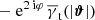 $ -{\text{ e}}^{2{\text{ i}}\varphi}\,\overline{\gamma}_{\mathrm{t}}(|\boldsymbol{\vartheta}|) $