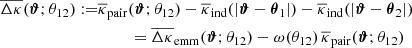 $$ \begin{aligned} \overline{\Delta \kappa }(\boldsymbol{\vartheta };\theta _{12}):=&\overline{\kappa }_{\rm pair}(\boldsymbol{\vartheta };\theta _{12})- \overline{\kappa }_{\rm ind}(|\boldsymbol{\vartheta }-\boldsymbol{\theta }_1|)- \overline{\kappa }_{\rm ind}(|\boldsymbol{\vartheta }-\boldsymbol{\theta }_2|) \nonumber \\&\qquad \,\,=\overline{\Delta \kappa }_{\rm emm}(\boldsymbol{\vartheta };\theta _{12}) -\omega (\theta _{12})\,\overline{\kappa }_{\rm pair}(\boldsymbol{\vartheta };\theta _{12}) \end{aligned} $$