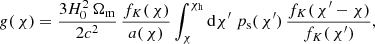 $$ \begin{aligned} { g}(\,\chi )&= \frac{3H_0^2\,\Omega _{\rm m}}{2c^2}\,\frac{f_K(\,\chi )}{a(\,\chi )} \int _\chi ^{\chi _{\rm h}}\mathrm{d}\chi ^{\prime }\; p_{\rm s}(\,\chi ^{\prime })\, \frac{f_K(\,\chi ^{\prime }-\chi )}{f_K(\,\chi ^{\prime })}, \end{aligned} $$