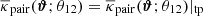 $ \overline{\kappa}_{\mathrm{pair}}(\boldsymbol{\vartheta};\theta_{12})=\overline{\kappa}_{\mathrm{pair}}(\boldsymbol{\vartheta};\theta_{12})|_{\mathrm{tp}} $