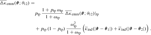 $$ \begin{aligned} \nonumber {\overline{\Delta \kappa }_{\rm emm}(\boldsymbol{\vartheta };\theta _{12})=} \\ \nonumber&p_{\rm tp}\,\frac{1+p_{\rm tp}\,\omega _{\rm tp}}{1+\omega _{\rm tp}}\; \overline{\Delta \kappa }_{\rm emm}(\boldsymbol{\vartheta };\theta _{12})|_{\rm tp} \\&+p_{\rm tp}\,(1-p_{\rm tp})\,\frac{\omega _{\rm tp}^2}{1+\omega _{\rm tp}}\,\Big ( \overline{\kappa }_{\rm ind}(|\boldsymbol{\vartheta }-\boldsymbol{\theta }_1|)+ \overline{\kappa }_{\rm ind}(|\boldsymbol{\vartheta }-\boldsymbol{\theta }_2|) \Big )\;. \end{aligned} $$