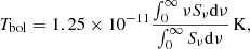 $$ \begin{aligned} T_{\mathrm{bol}} = 1.25 \times 10^{-11} \frac{\int _{0}^{\infty } \nu {S_{\nu }}{\mathrm{d}}\nu }{\int _{0}^{\infty } S_{\nu }{\mathrm{d}}\nu }\,{\mathrm{K}}, \end{aligned} $$
