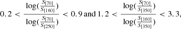 $$ \begin{aligned} 0.2 < \frac{{\text{ log}}(\frac{S_{[70]}}{S_{[160]}})}{{\text{ log}}(\frac{S_{[70]}}{S_{[250]}})} < 0.9\,\mathrm{and}\,1.2 < \frac{{\text{ log}} (\frac{S_{[70]}}{S_{[350]}})}{{\text{ log}}(\frac{S_{[160]}}{S_{[350]}})} < 3.3, \end{aligned} $$
