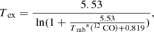 $$ \begin{aligned} T_{\text{ ex}}={\frac{5.53}{{\text{ ln}} (1+\frac{5.53}{{T_{\text{ mb}}}^{*} (^{12}{\text{ CO}})+0.819})}}, \end{aligned} $$