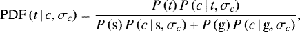 \begin{equation*} \textrm{PDF}\,(t\,|\,c,\sigma_c) = \frac{P\,(t)\,P\,(c\,|\,t,\sigma_c)}{P\,(\textrm{s})\,P\,(c\,|\,\textrm{s}, \sigma_c) &#x002B; P\,(\textrm{g})\,P\,(c\,|\,\textrm{g}, \sigma_c)},\end{equation*}