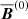 $ \overline{\boldsymbol{B}}^{(0)} $