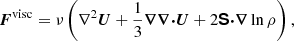 $$ \begin{aligned} {\boldsymbol{F}}^\mathrm{visc} = \nu \left(\nabla ^2{\boldsymbol{U}} + \frac{1}{3}{\boldsymbol{\nabla }}{\boldsymbol{\nabla }}{\boldsymbol{\cdot }} {\boldsymbol{U}} + 2{\boldsymbol{\mathsf{S }}} {\boldsymbol{\cdot }} {\boldsymbol{\nabla }}\ln \rho \right), \end{aligned} $$