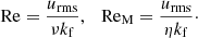 $$ \begin{aligned} \mathrm{Re} = \frac{{u_{\rm rms}}}{\nu {k_{\rm f}}},\ \ \ {\mathrm{Re}_{\rm M}} = \frac{{u_{\rm rms}}}{\eta {k_{\rm f}}}\cdot \end{aligned} $$