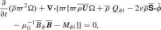 $$ \begin{aligned}&\frac{\partial }{\partial t} (\overline{\rho } \varpi ^2 \Omega ) + {\boldsymbol{\nabla }}{\boldsymbol{\cdot }}\{\varpi [\varpi \overline{\rho {\boldsymbol{U}}}\Omega + \overline{\rho }\ {Q_{\phi i}} - 2\nu \overline{\rho } \overline{\boldsymbol{\mathsf{S }}}{\boldsymbol{\cdot }}{\hat{\phi }} \nonumber \\&\qquad -\mu _0^{-1}\overline{B}_\phi {\overline{\boldsymbol{B}}} - {M_{\phi i}}] \}=0, \end{aligned} $$