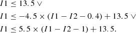 $$ \begin{aligned} I1&\le 13.5 \ \vee \nonumber \\ I1&\le -4.5 \times (I1-I2 - 0.4) + 13.5 \ \vee \nonumber \\ I1&\le 5.5 \times (I1-I2 - 1) + 13.5. \end{aligned} $$
