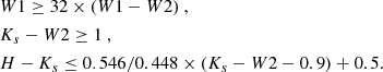 $$ \begin{aligned}&W1 \ge 32 \times (W1 - W2) \ , \nonumber \\&K_s-W2 \ge 1 \ , \nonumber \\&H-K_s \le 0.546/0.448 \times (K_s - W2 - 0.9) + 0.5. \end{aligned} $$