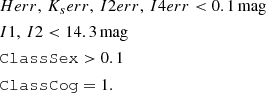 $$ \begin{aligned}&H{err}, \, K_{s}{err}, \, I2{err}, \, I4{err} < {0.1}\,\mathrm{mag} \nonumber \\&I1, \, I2 < {14.3}\,\mathrm{mag} \nonumber \\&\mathtt{ClassSex } > 0.1 \nonumber \\&\mathtt{ClassCog } = 1. \end{aligned} $$