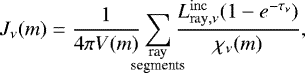 \begin{equation*} {J_{\nu}} (m) = \frac{1}{4 \pi V(m)} \sum_{\hbox to 0pt{\hss\scriptsize\shortstack{ray\\[-.3em]segments}\hss}} \frac{L^{\mathrm{inc}}_{\mathrm{ray},\nu} (1-e^{-\tau_{\nu}})}{\chi_{\nu}(m)},\end{equation*}