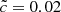 $ \tilde{c}=0.02 $