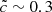 $ \tilde{c} \sim 0.3 $