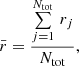 $$ \begin{aligned} \bar{r}= \frac{\sum \limits _{j=1}^{N_\mathrm{tot} }\,r_{j}}{N_\mathrm{tot} }, \end{aligned} $$