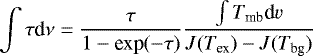 \begin{equation*}\int\tau {\textrm{d}}\nu = \frac{\tau}{1 - \textrm{exp}(-\tau)} \frac{\int T_{\textrm{mb}} \textrm{d}v}{J(T_{\textrm{ex}}) - J(T_{\textrm{bg}})} \end{equation*}