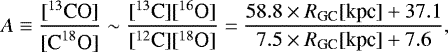 \begin{equation*}A \equiv \frac{[^{13}\textrm{CO}]}{[{\textrm{C}^{18}\textrm{O}}]} \sim \frac{[^{13}\textrm{C}][^{16}\textrm{O}]}{[^{12}\textrm{C}][^{18}\textrm{O}]} = \frac{58.8 \times R_{\textrm{GC}} [\textrm{kpc}] &#x002B; 37.1 }{7.5 \times R_{\textrm{GC}} [\textrm{kpc}] &#x002B; 7.6} ,\end{equation*}