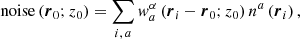 $$ \begin{aligned}&\mathrm{noise} \left({\boldsymbol{r}}_0;z_0\right) = \sum \limits _{i,\,a} w^{\alpha }_a \left({\boldsymbol{r}}_i - {\boldsymbol{r}}_0; z_0 \right) n^a\left({\boldsymbol{r}}_i\right), \end{aligned} $$