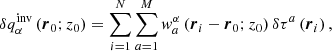 $$ \begin{aligned} \delta q_{\alpha }^{\mathrm{inv} } \left({\boldsymbol{r}}_0; z_0\right) = \sum \limits _{i = 1}^{N} \sum \limits _{a = 1}^{M} w^{\alpha }_{a} \left({\boldsymbol{r}}_i - {\boldsymbol{r}}_0;z_0\right)\delta \tau ^a\left({\boldsymbol{r}}_i\right)\mathrm{,} \end{aligned} $$
