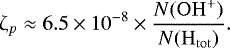 \begin{equation*}\zeta_p \approx 6.5 \times 10^{-8} \times \frac{N(\mathrm{OH}^&#x002B;)}{N(\mathrm{H_{tot}})}. \end{equation*}