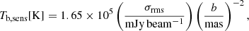 $$ \begin{aligned} T_{\mathrm{b,sens} }{\mathrm{[K]} } = 1.65 \times 10^{5} \left(\frac{\sigma _{\rm rms}}{\mathrm{mJy\,beam^{-1}}}\right) \left(\frac{b}{\mathrm{mas}}\right)^{-2}, \end{aligned} $$
