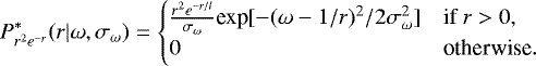\begin{equation*} P^*_{r^2 e^{-r}}(r | \omega, \sigma_{\omega})=\begin{cases} \frac{r^2 e^{-r/l}}{\sigma_{\omega}} \textrm{exp}[-(\omega-1/r)^2/2\sigma^2_{\omega}] &\text{if $r>0$},\\ 0 & \text{otherwise}. \end{cases} \end{equation*}