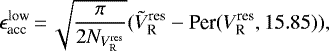 \begin{equation*} \epsilon_{\textrm{acc}}^{\textrm{low}}\,{=}\,\sqrt{{\pi}\over{2 N_{V_{\textrm{R}}^{\textrm{res}}}}} (\tilde{V}_{\textrm{R}}^{\textrm{res}} - \textrm{Per}(V_{\textrm{R}}^{\textrm{res}}, 15.85)), \end{equation*}