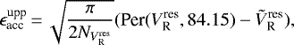 \begin{equation*} \epsilon_{\textrm{acc}}^{\textrm{upp}}\,{=}\,\sqrt{{\pi}\over{2 N_{V_{\textrm{R}}^{\textrm{res}}}}} (\textrm{Per}(V_{\textrm{R}}^{\textrm{res}}, 84.15) -\tilde{V}_{\textrm{R}}^{\textrm{res}}), \end{equation*}